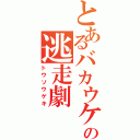 とあるバカウケの逃走劇（トウソウゲキ）