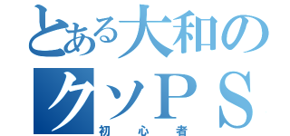 とある大和のクソＰＳ（初心者）