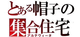 とある帽子の集合住宅（アルテヴィータ）
