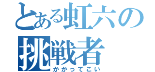 とある虹六の挑戦者（かかってこい）