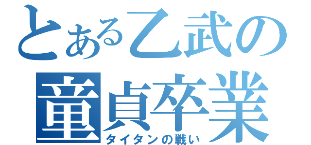 とある乙武の童貞卒業（タイタンの戦い）