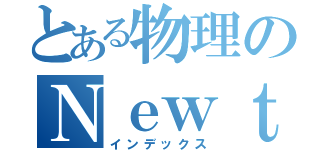 とある物理のＮｅｗｔｏｎ祭り（インデックス）