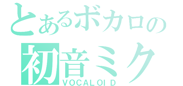 とあるボカロの初音ミク（ＶＯＣＡＬＯＩＤ）