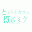 とあるボカロの初音ミク（ＶＯＣＡＬＯＩＤ）