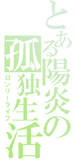 とある陽炎の孤独生活（ロンリーライフ）