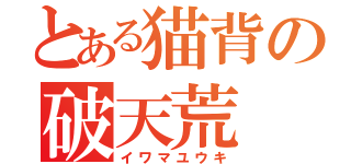 とある猫背の破天荒（イワマユウキ）