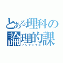 とある理科の論理的課題（インデックス）