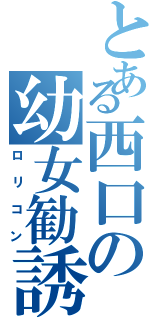 とある西口の幼女勧誘（ロリコン）