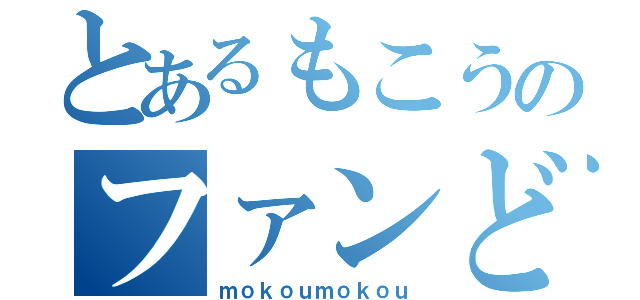 とあるもこうのファンども（ｍｏｋｏｕｍｏｋｏｕ）