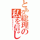 とある総理の私を信じて（トラストミー！）