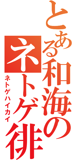 とある和海のネトゲ徘徊（ネトゲハイカイ）