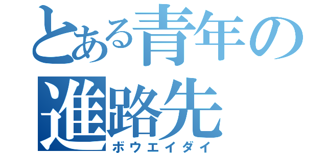 とある青年の進路先（ボウエイダイ）