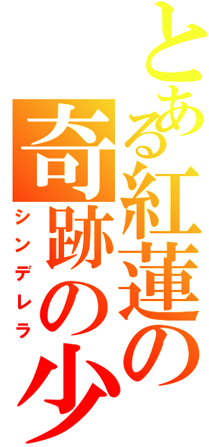 とある紅蓮の奇跡の少女（シンデレラ）