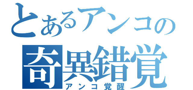 とあるアンコの奇異錯覚（アンコ覚醒）