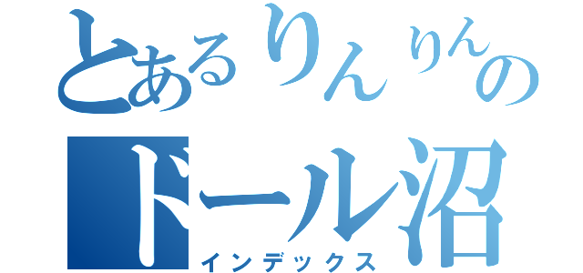 とあるりんりんのドール沼（インデックス）