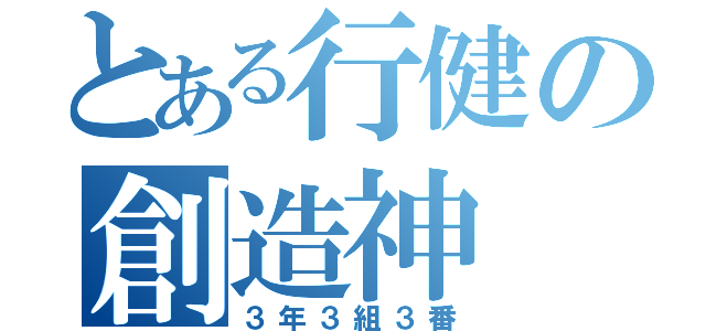 とある行健の創造神（３年３組３番）