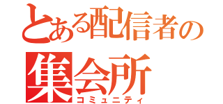 とある配信者の集会所（コミュニティ）