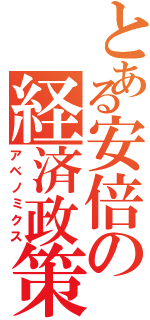 とある安倍の経済政策（アベノミクス）