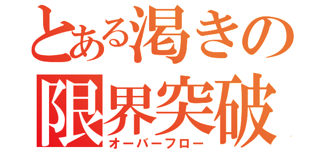 とある渇きの限界突破（オーバーフロー）