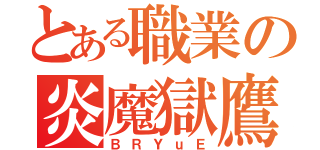 とある職業の炎魔獄鷹（ＢＲＹｕＥ）