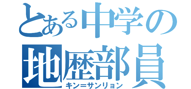 とある中学の地歴部員（キン＝サンリョン）