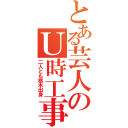 とある芸人のＵ時工事（二人とも栃木出身）