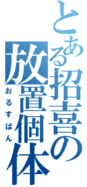 とある招喜の放置個体（おるすばん）