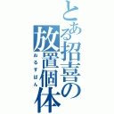 とある招喜の放置個体（おるすばん）