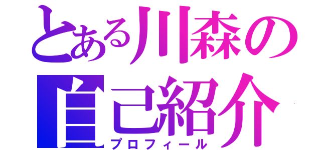 とある川森の自己紹介（プロフィール）