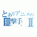 とあるアニメの狙撃手Ⅱ（レキ）