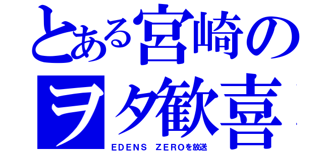 とある宮崎のヲタ歓喜（ＥＤＥＮＳ ＺＥＲＯを放送）