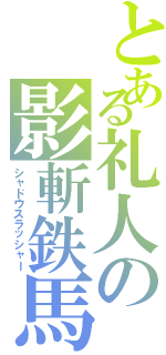 とある礼人の影斬鉄馬（シャドウスラッシャー）