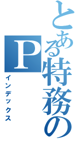 とある特務のＰ（インデックス）