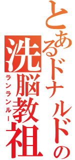 とあるドナルドの洗脳教祖（ランランルー）