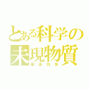 とある科学の未現物質（暗黒物質）