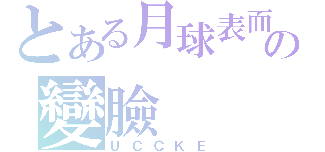 とある月球表面の變臉（ＵＣＣＫＥ）