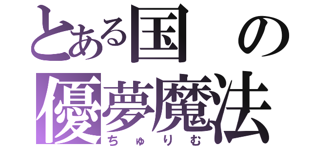 とある国の優夢魔法（ちゅりむ）