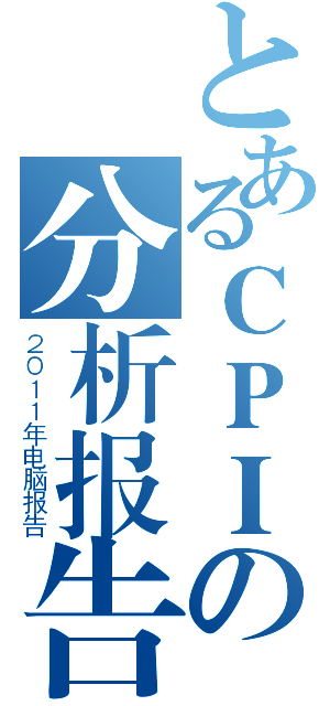 とあるＣＰＩの分析报告（２０１１年电脑报告）