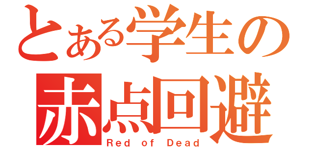 とある学生の赤点回避（Ｒｅｄ ｏｆ Ｄｅａｄ）