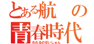 とある航の青春時代（わたるのせいしゅん）