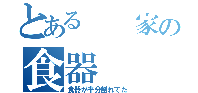 とある　　家の食器（食器が半分割れてた）