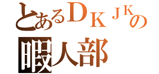 とあるＤＫＪＫ の暇人部（）