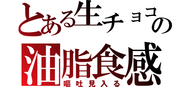 とある生チョコの油脂食感（嘔吐見入る）