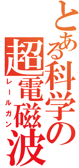 とある科学の超電磁波（レールガン）