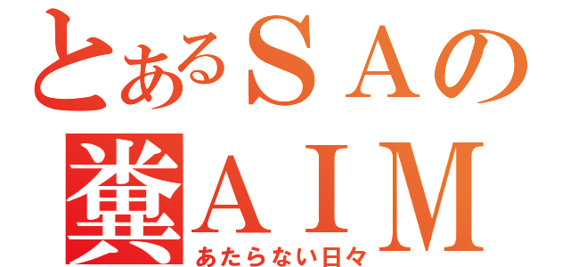 とあるＳＡの糞ＡＩＭ（あたらない日々）