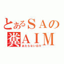 とあるＳＡの糞ＡＩＭ（あたらない日々）