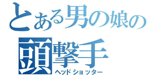 とある男の娘の頭撃手（ヘッドショッター）