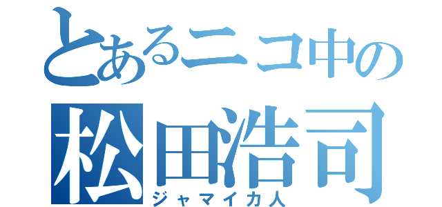 とあるニコ中の松田浩司（ジャマイカ人）