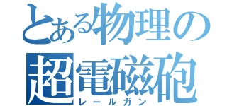 とある物理の超電磁砲（レールガン）