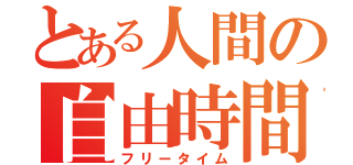 とある人間の自由時間（フリータイム）